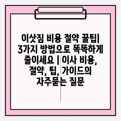 이삿짐 비용 절약 꿀팁| 3가지 방법으로 똑똑하게 줄이세요 | 이사 비용, 절약, 팁, 가이드