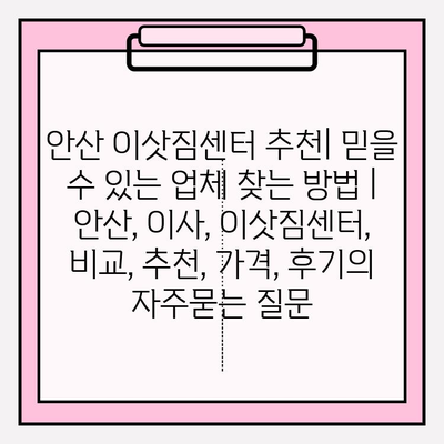 안산 이삿짐센터 추천| 믿을 수 있는 업체 찾는 방법 | 안산, 이사, 이삿짐센터, 비교, 추천, 가격, 후기