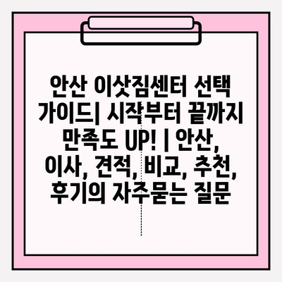 안산 이삿짐센터 선택 가이드| 시작부터 끝까지 만족도 UP! | 안산, 이사, 견적, 비교, 추천, 후기