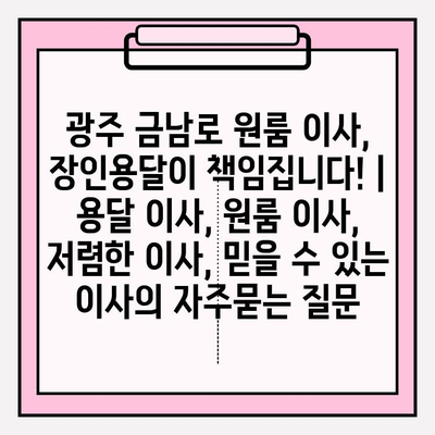 광주 금남로 원룸 이사, 장인용달이 책임집니다! | 용달 이사, 원룸 이사, 저렴한 이사, 믿을 수 있는 이사