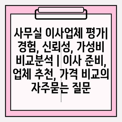 사무실 이사업체 평가| 경험, 신뢰성, 가성비 비교분석 | 이사 준비, 업체 추천, 가격 비교