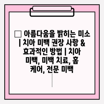 ✨ 아름다움을 밝히는 미소| 치아 미백 권장 사항 & 효과적인 방법 | 치아 미백, 미백 치료, 홈 케어, 전문 미백