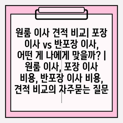 원룸 이사 견적 비교| 포장 이사 vs 반포장 이사, 어떤 게 나에게 맞을까? | 원룸 이사, 포장 이사 비용, 반포장 이사 비용, 견적 비교