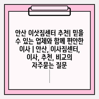 안산 이삿짐센터 추천| 믿을 수 있는 업체와 함께 편안한 이사 | 안산, 이사짐센터, 이사, 추천, 비교