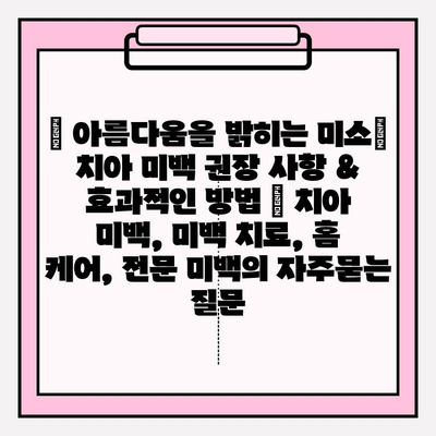 ✨ 아름다움을 밝히는 미소| 치아 미백 권장 사항 & 효과적인 방법 | 치아 미백, 미백 치료, 홈 케어, 전문 미백