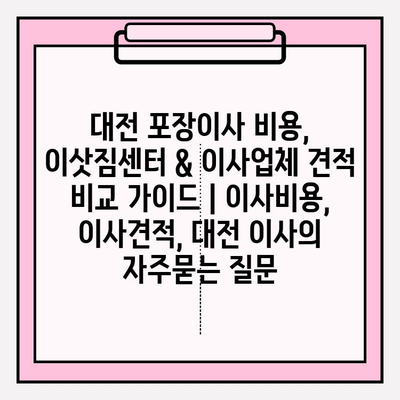 대전 포장이사 비용, 이삿짐센터 & 이사업체 견적 비교 가이드 | 이사비용, 이사견적, 대전 이사