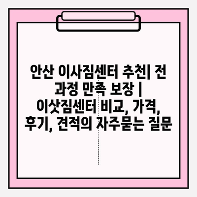 안산 이사짐센터 추천| 전 과정 만족 보장 | 이삿짐센터 비교, 가격, 후기, 견적