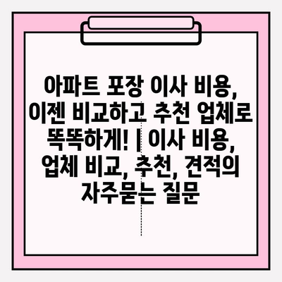 아파트 포장 이사 비용, 이젠 비교하고 추천 업체로 똑똑하게! | 이사 비용, 업체 비교, 추천, 견적