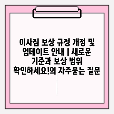 이사짐 보상 규정 개정 및 업데이트 안내 | 새로운 기준과 보상 범위 확인하세요!