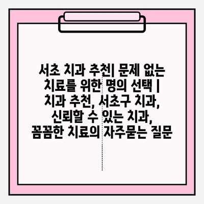 서초 치과 추천| 문제 없는 치료를 위한 명의 선택 | 치과 추천, 서초구 치과, 신뢰할 수 있는 치과, 꼼꼼한 치료