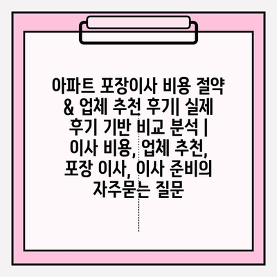 아파트 포장이사 비용 절약 & 업체 추천 후기| 실제 후기 기반 비교 분석 | 이사 비용, 업체 추천, 포장 이사, 이사 준비