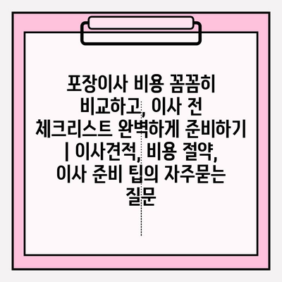 포장이사 비용 꼼꼼히 비교하고, 이사 전 체크리스트 완벽하게 준비하기 | 이사견적, 비용 절약, 이사 준비 팁