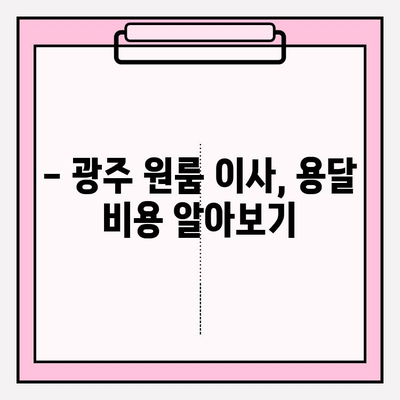 광주 원룸 이사, 용달 비용 얼마나 들까요? | 이삿짐센터 추천, 가격 비교, 꿀팁