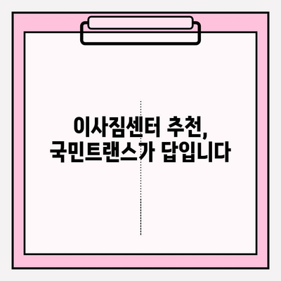 마음에 쏙 드는 이사, 국민트랜스 이사짐센터| 믿을 수 있는 이삿짐센터 선택 가이드 | 이사짐센터 추천, 이사 비용, 이사 준비 팁