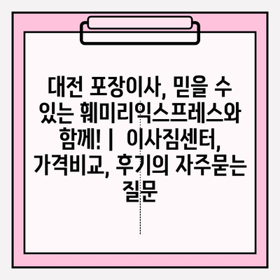 대전 포장이사, 믿을 수 있는 훼미리익스프레스와 함께! |  이사짐센터, 가격비교, 후기