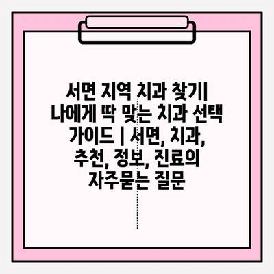 서면 지역 치과 찾기| 나에게 딱 맞는 치과 선택 가이드 | 서면, 치과, 추천, 정보, 진료
