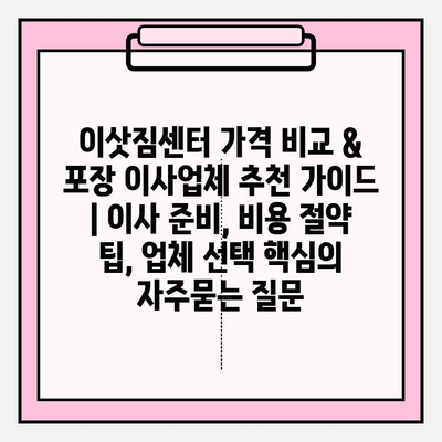 이삿짐센터 가격 비교 & 포장 이사업체 추천 가이드 | 이사 준비, 비용 절약 팁, 업체 선택 핵심