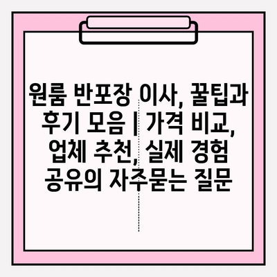 원룸 반포장 이사, 꿀팁과 후기 모음 | 가격 비교, 업체 추천, 실제 경험 공유