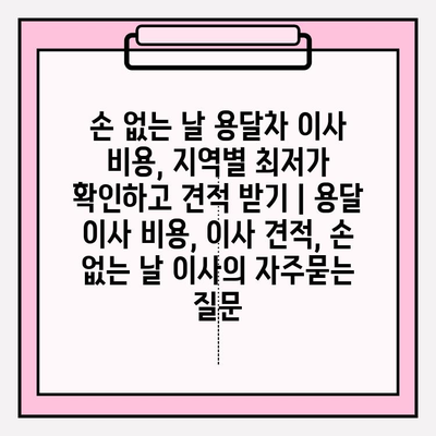 손 없는 날 용달차 이사 비용, 지역별 최저가 확인하고 견적 받기 | 용달 이사 비용, 이사 견적, 손 없는 날 이사