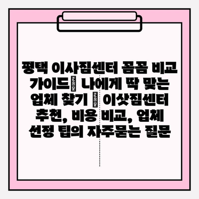 평택 이사짐센터 꼼꼼 비교 가이드| 나에게 딱 맞는 업체 찾기 | 이삿짐센터 추천, 비용 비교, 업체 선정 팁