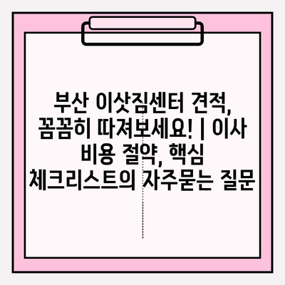부산 이삿짐센터 견적, 꼼꼼히 따져보세요! | 이사 비용 절약, 핵심 체크리스트