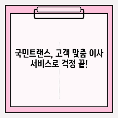 국민트랜스 이사짐센터와 함께 하는  내 마음에 쏙 드는 이사|  고객 맞춤 이사 서비스  | 이사짐센터, 이사비용, 이사견적, 이사준비, 포장이사, 일반이사
