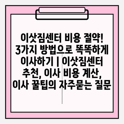 이삿짐센터 비용 절약! 3가지 방법으로 똑똑하게 이사하기 | 이삿짐센터 추천, 이사 비용 계산, 이사 꿀팁