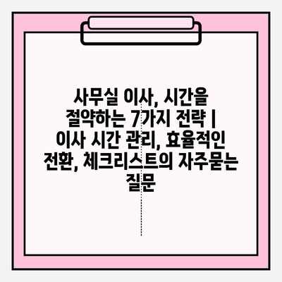 사무실 이사, 시간을 절약하는 7가지 전략 | 이사 시간 관리, 효율적인 전환, 체크리스트