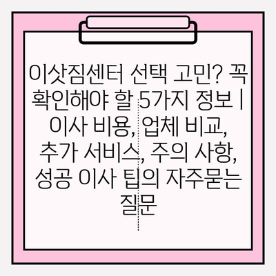 이삿짐센터 선택 고민? 꼭 확인해야 할 5가지 정보 | 이사 비용, 업체 비교, 추가 서비스, 주의 사항, 성공 이사 팁