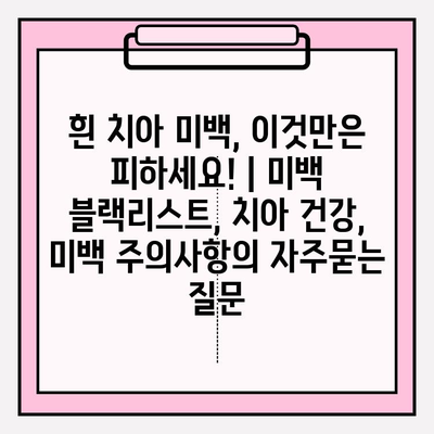 흰 치아 미백, 이것만은 피하세요! | 미백 블랙리스트, 치아 건강, 미백 주의사항