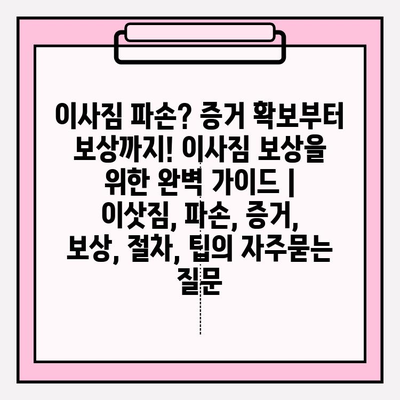 이사짐 파손? 증거 확보부터 보상까지! 이사짐 보상을 위한 완벽 가이드 | 이삿짐, 파손, 증거, 보상, 절차, 팁