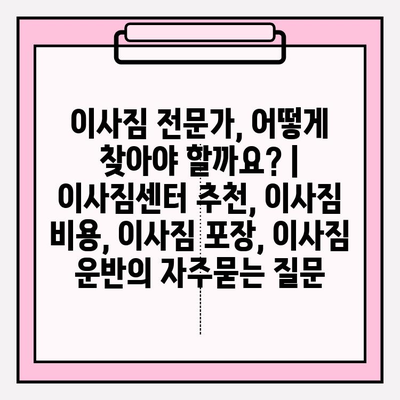 이사짐 전문가, 어떻게 찾아야 할까요? | 이사짐센터 추천, 이사짐 비용, 이사짐 포장, 이사짐 운반