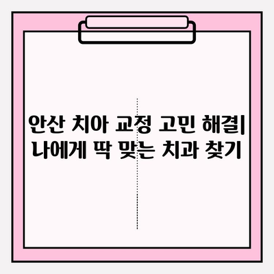 안산 치아 교정 고민 해결| 나에게 딱 맞는 치과 찾기 | 안산 치과 추천, 교정 전문, 비용, 후기