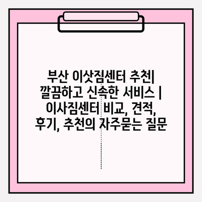 부산 이삿짐센터 추천| 깔끔하고 신속한 서비스 | 이사짐센터 비교, 견적, 후기, 추천