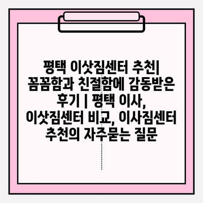 평택 이삿짐센터 추천| 꼼꼼함과 친절함에 감동받은 후기 | 평택 이사, 이삿짐센터 비교, 이사짐센터 추천