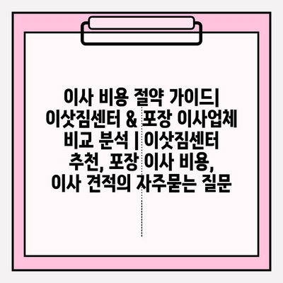 이사 비용 절약 가이드| 이삿짐센터 & 포장 이사업체 비교 분석 | 이삿짐센터 추천, 포장 이사 비용, 이사 견적