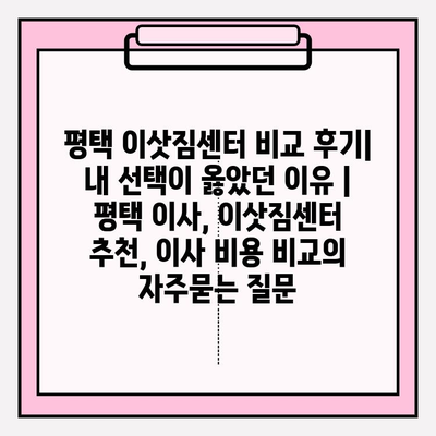 평택 이삿짐센터 비교 후기| 내 선택이 옳았던 이유 | 평택 이사, 이삿짐센터 추천, 이사 비용 비교