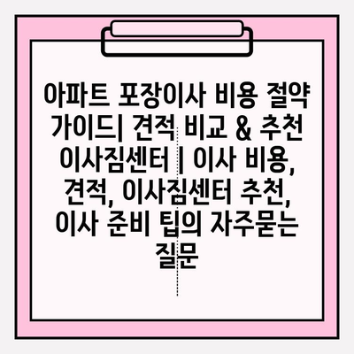 아파트 포장이사 비용 절약 가이드| 견적 비교 & 추천 이사짐센터 | 이사 비용, 견적, 이사짐센터 추천, 이사 준비 팁