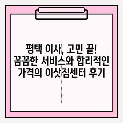 평택 이삿짐 전문업체 비교 후 선택한 업체 후기| 꼼꼼한 서비스와 합리적인 가격 | 이사짐센터 추천, 평택 이사, 이삿짐센터 비교