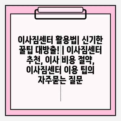 이사짐센터 활용법| 신기한 꿀팁 대방출! | 이사짐센터 추천, 이사 비용 절약, 이사짐센터 이용 팁