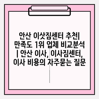 안산 이삿짐센터 추천| 만족도 1위 업체 비교분석 | 안산 이사, 이사짐센터, 이사 비용