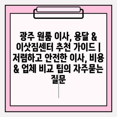 광주 원룸 이사, 용달 & 이삿짐센터 추천 가이드 | 저렴하고 안전한 이사, 비용 & 업체 비교 팁