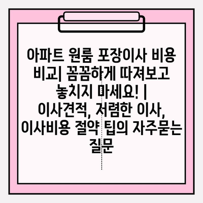 아파트 원룸 포장이사 비용 비교| 꼼꼼하게 따져보고 놓치지 마세요! | 이사견적, 저렴한 이사, 이사비용 절약 팁