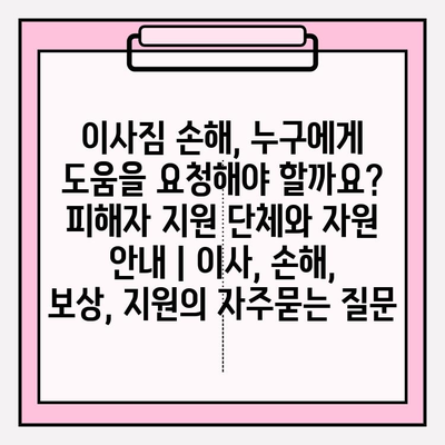 이사짐 손해, 누구에게 도움을 요청해야 할까요? 피해자 지원 단체와 자원 안내 | 이사, 손해, 보상, 지원