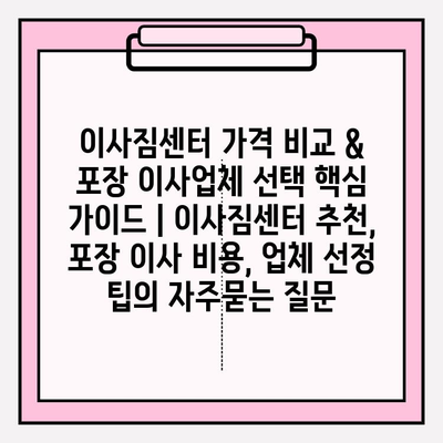 이사짐센터 가격 비교 & 포장 이사업체 선택 핵심 가이드 | 이사짐센터 추천, 포장 이사 비용, 업체 선정 팁