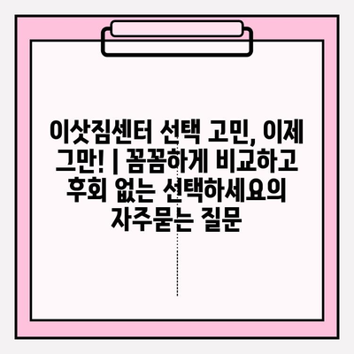 이삿짐센터 선택 고민, 이제 그만! | 꼼꼼하게 비교하고 후회 없는 선택하세요