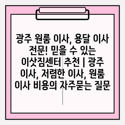 광주 원룸 이사, 용달 이사 전문! 믿을 수 있는 이삿짐센터 추천 | 광주 이사, 저렴한 이사, 원룸 이사 비용