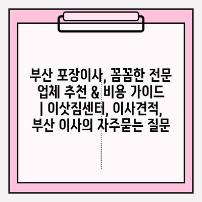 부산 포장이사, 꼼꼼한 전문 업체 추천 & 비용 가이드 | 이삿짐센터, 이사견적, 부산 이사