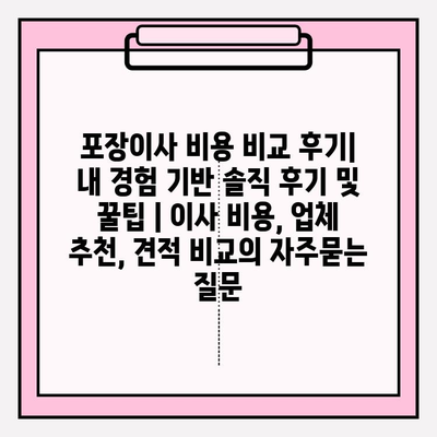 포장이사 비용 비교 후기| 내 경험 기반 솔직 후기 및 꿀팁 | 이사 비용, 업체 추천, 견적 비교