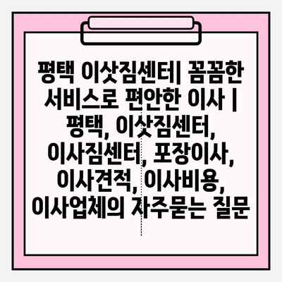 평택 이삿짐센터| 꼼꼼한 서비스로 편안한 이사 | 평택, 이삿짐센터, 이사짐센터, 포장이사, 이사견적, 이사비용, 이사업체